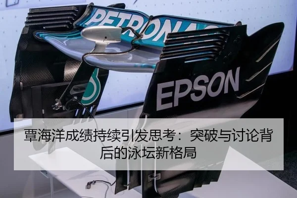 覃海洋成绩持续引发思考：突破与讨论背后的泳坛新格局